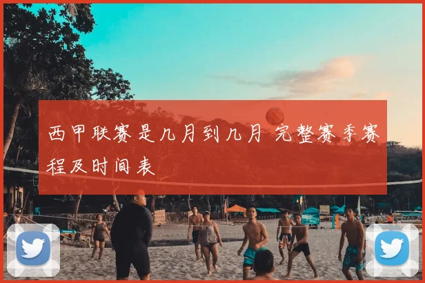 西甲联赛是几月到几月 完整赛季赛程及时间表