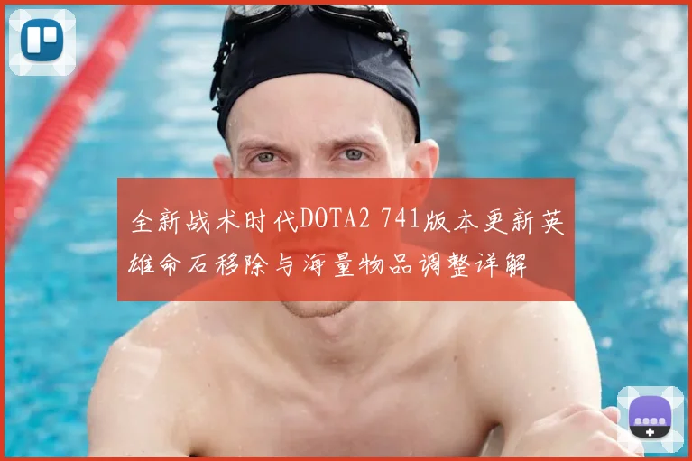 全新战术时代DOTA2 741版本更新英雄命石移除与海量物品调整详解