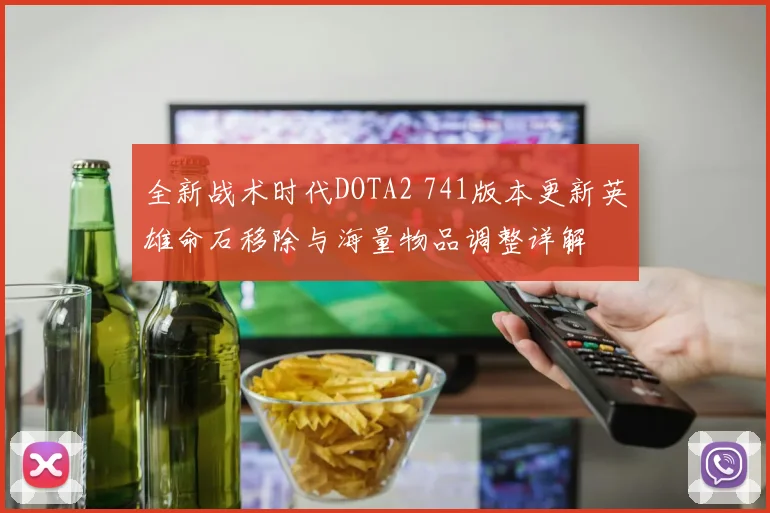 全新战术时代DOTA2 741版本更新英雄命石移除与海量物品调整详解