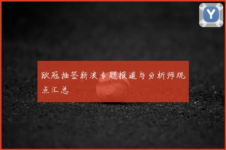 欧冠抽签新浪专题报道与分析师观点汇总