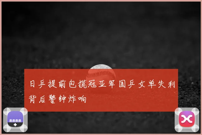 日乒提前包揽冠亚军国乒女单失利背后警钟炸响