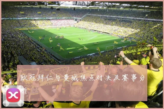 欧冠拜仁与曼城焦点对决及赛事分析