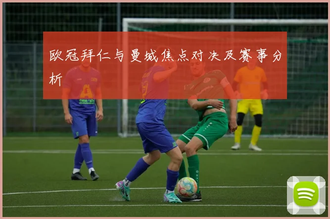 欧冠拜仁与曼城焦点对决及赛事分析