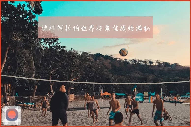 沙特阿拉伯世界杯最佳战绩揭秘