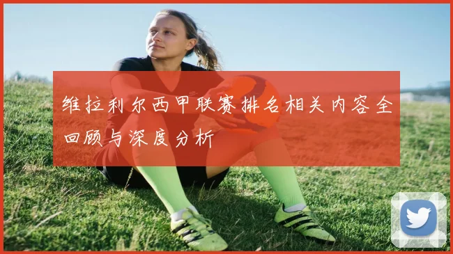 维拉利尔西甲联赛排名相关内容全回顾与深度分析